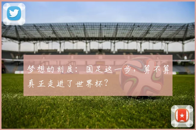 梦想的刻度：国足这一步，算不算真正走进了世界杯？