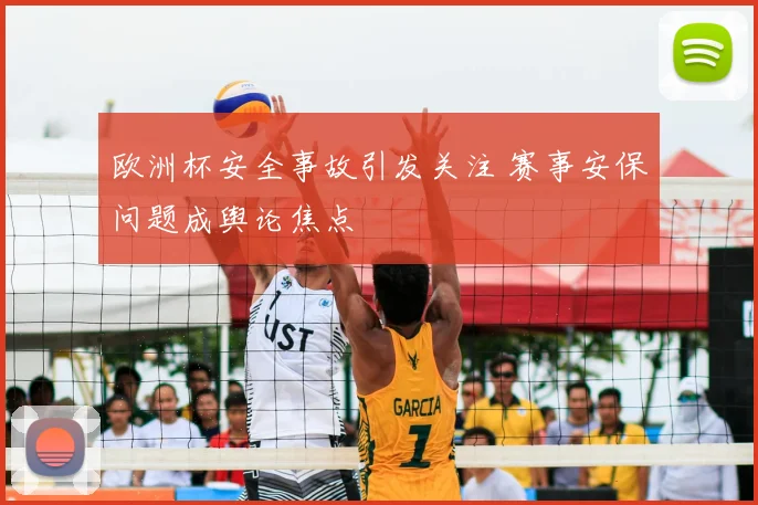 欧洲杯安全事故引发关注 赛事安保问题成舆论焦点