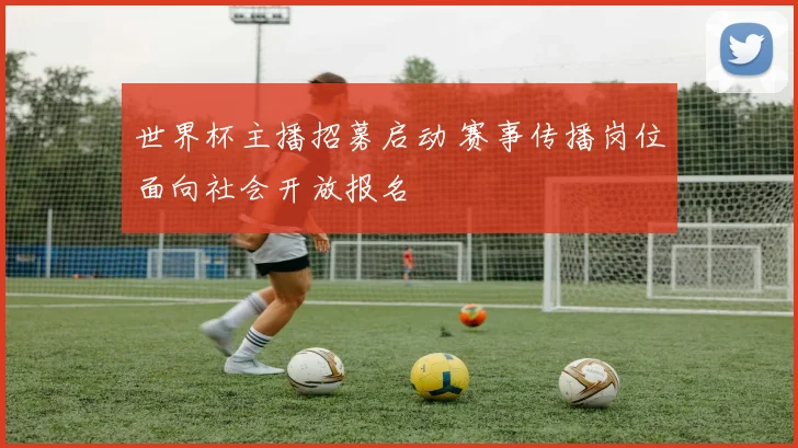 世界杯主播招募启动 赛事传播岗位面向社会开放报名