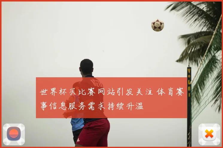 世界杯买比赛网站引发关注 体育赛事信息服务需求持续升温