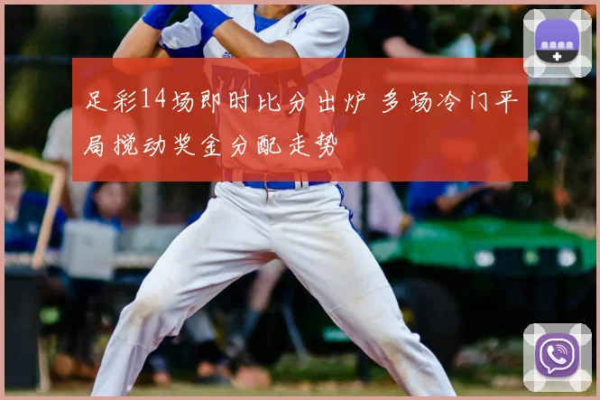 足彩14场即时比分出炉 多场冷门平局搅动奖金分配走势