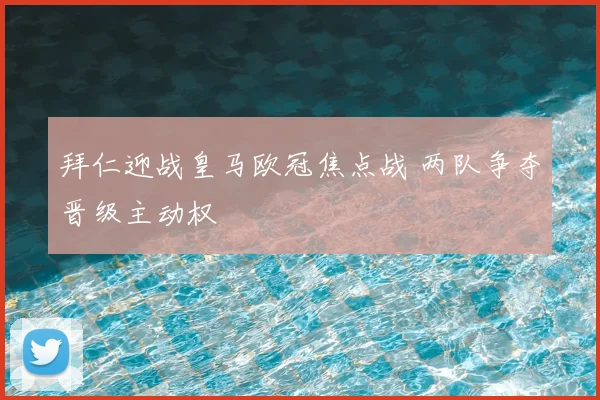 拜仁迎战皇马欧冠焦点战 两队争夺晋级主动权