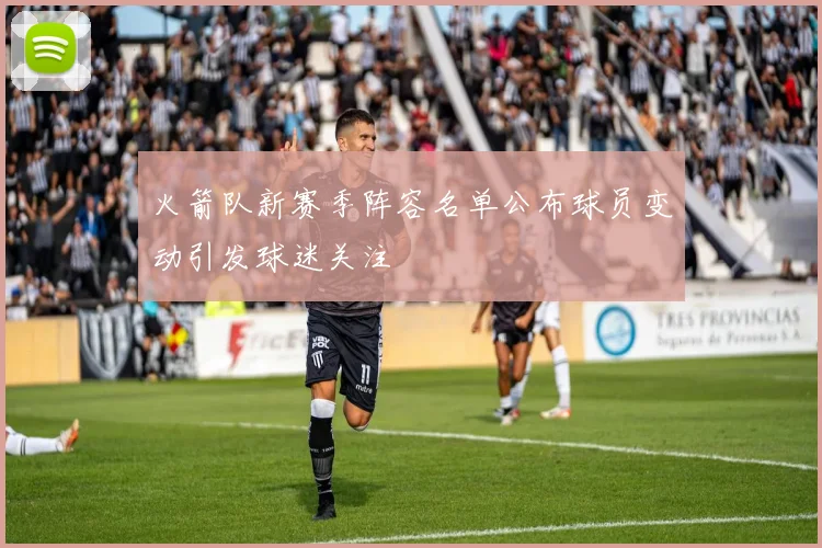 火箭队新赛季阵容名单公布球员变动引发球迷关注