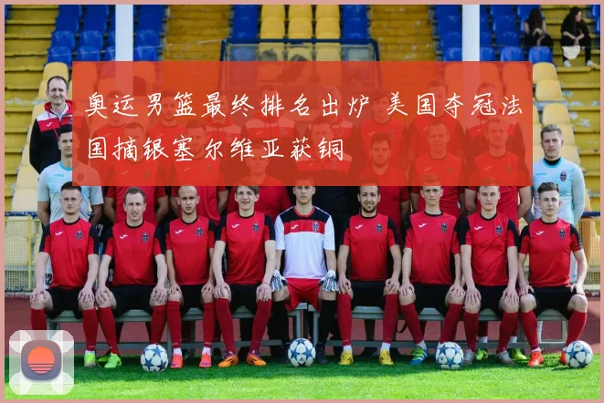 奥运男篮最终排名出炉 美国夺冠法国摘银塞尔维亚获铜