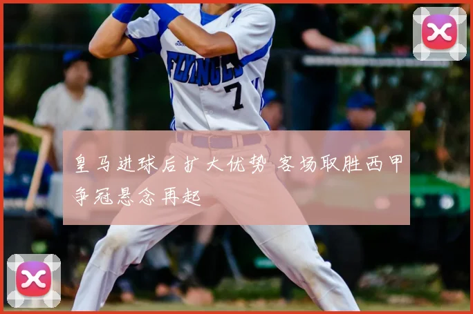 皇马进球后扩大优势 客场取胜西甲争冠悬念再起