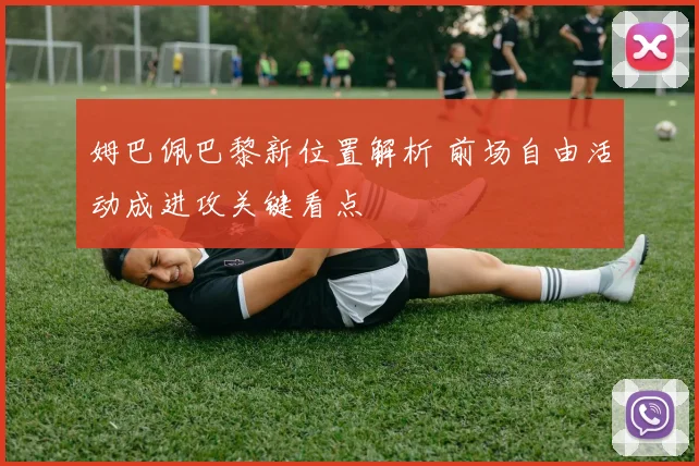 姆巴佩巴黎新位置解析 前场自由活动成进攻关键看点