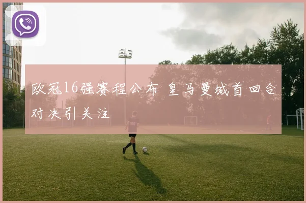 欧冠16强赛程公布 皇马曼城首回合对决引关注