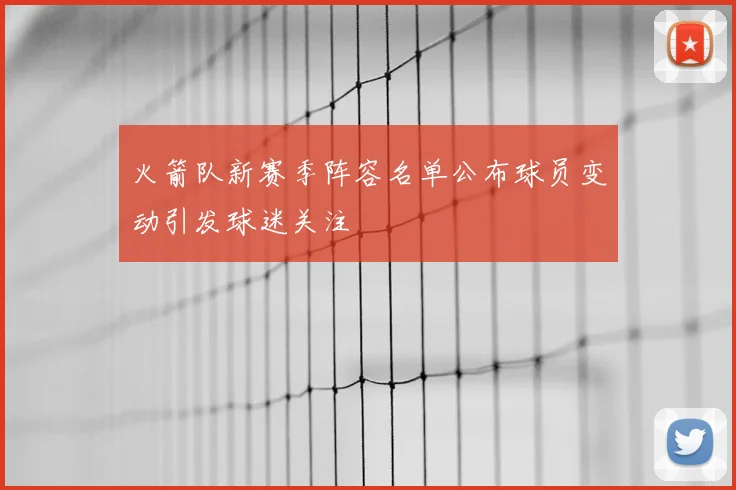 火箭队新赛季阵容名单公布球员变动引发球迷关注