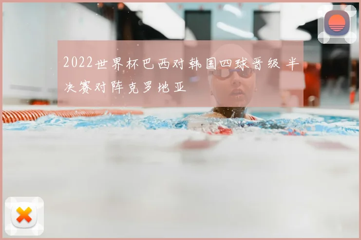 2022世界杯巴西对韩国四球晋级 半决赛对阵克罗地亚