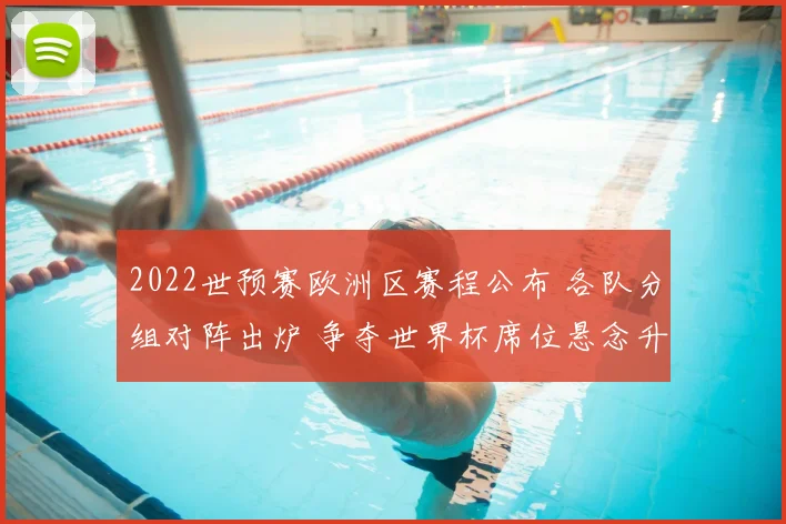 2022世预赛欧洲区赛程公布 各队分组对阵出炉 争夺世界杯席位悬念升级