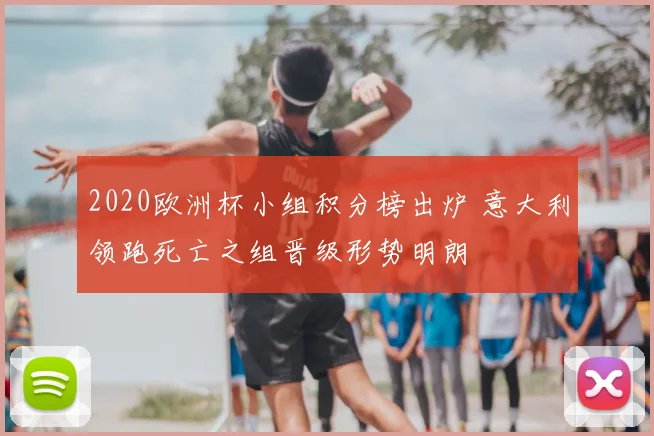 2020欧洲杯小组积分榜出炉 意大利领跑死亡之组晋级形势明朗