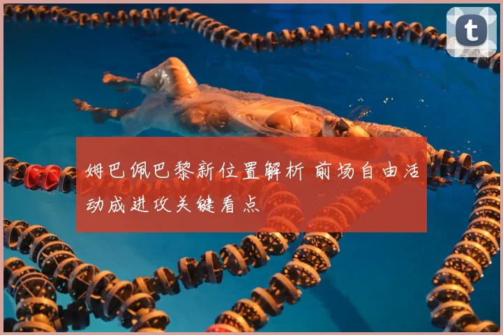 姆巴佩巴黎新位置解析 前场自由活动成进攻关键看点