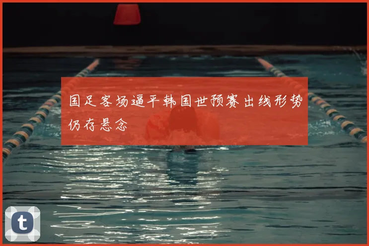 国足客场逼平韩国世预赛出线形势仍存悬念